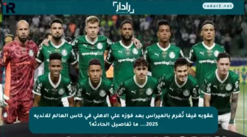 عقوبة فيفا تُغرم بالميراس بعد فوزه على الأهلي في كأس العالم للأندية 2025… ما تفاصيل الحادثة؟